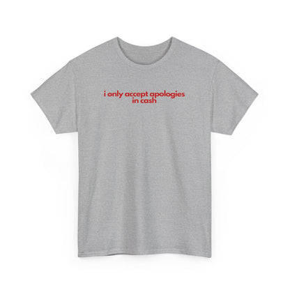 I Only Accept Apologies In Cash Unisex Heavy Cotton Tee