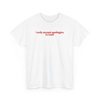 I Only Accept Apologies In Cash Unisex Heavy Cotton Tee