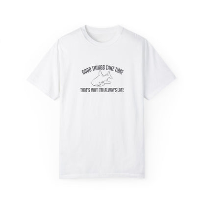 Good Things Take Time That's Why I'm Always Late T-shirt