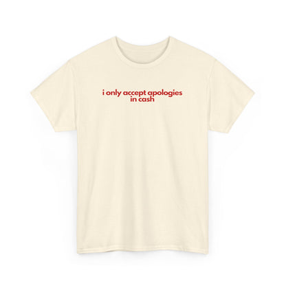 I Only Accept Apologies In Cash Unisex Heavy Cotton Tee