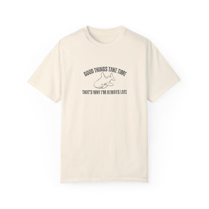 Good Things Take Time That's Why I'm Always Late T-shirt