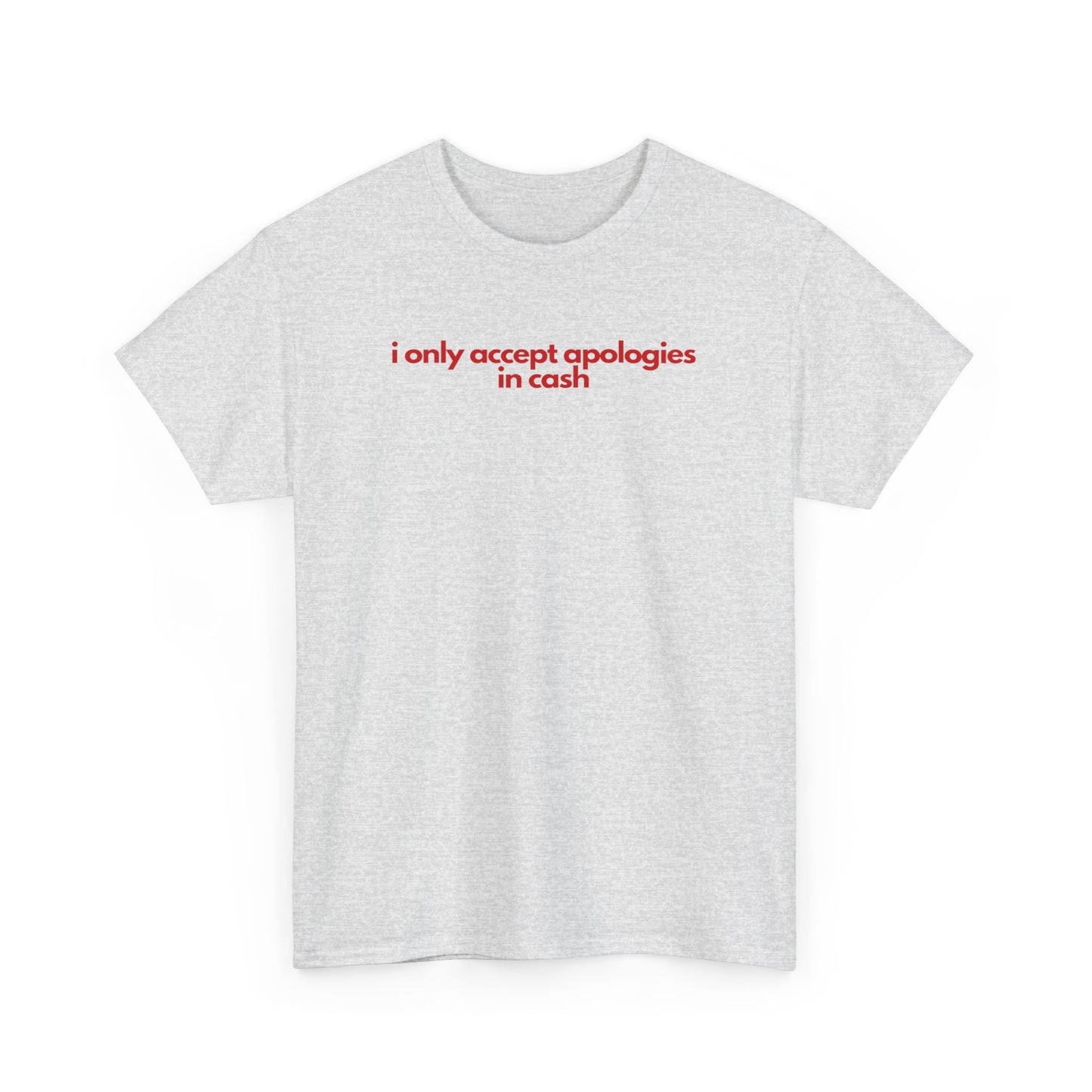 I Only Accept Apologies In Cash Unisex Heavy Cotton Tee