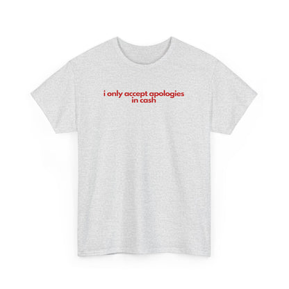 I Only Accept Apologies In Cash Unisex Heavy Cotton Tee