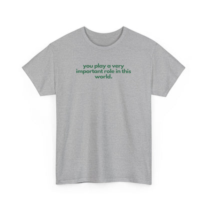 You Play A Very Important Role In This World Unisex Heavy Cotton Tee